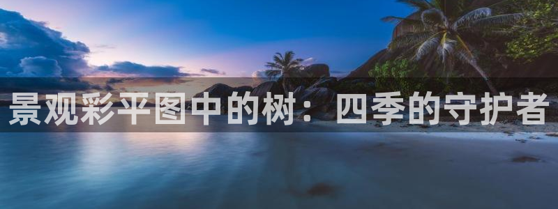 天顺娱乐皿675138:景观彩平图中的树:四季的守护者